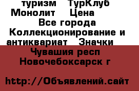 1.1) туризм : ТурКлуб “Монолит“ › Цена ­ 190 - Все города Коллекционирование и антиквариат » Значки   . Чувашия респ.,Новочебоксарск г.